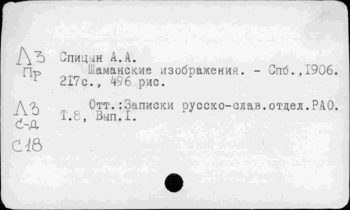 ﻿Спицјн A.A.
Пг> ІЕаманские изображения. - Опб ? 217с., 496 рис.
1906.
Л?) Ć-A Ctô
Отт.:3аписки русско-слав.отдел.РАО.
1.6, Вып.1.